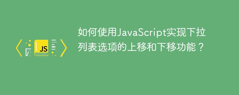 如何使用JavaScript实现下拉列表选项的上移和下移功能？