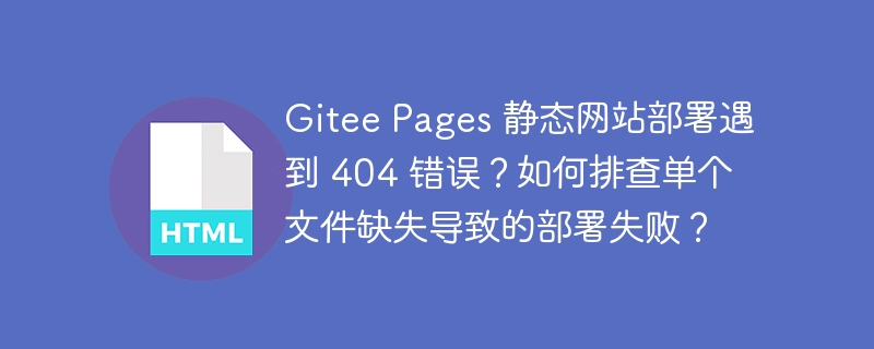 Gitee Pages 静态网站部署遇到 404 错误？如何排查单个文件缺失导致的部署失败？ 
