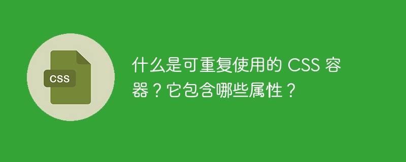 什么是可重复使用的 CSS 容器？它包含哪些属性？