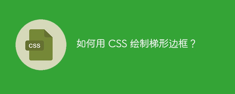 如何用 CSS 绘制梯形边框？