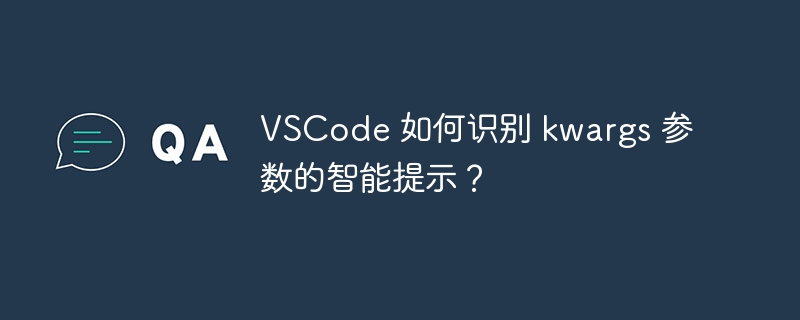 VSCode 如何识别 kwargs 参数的智能提示?