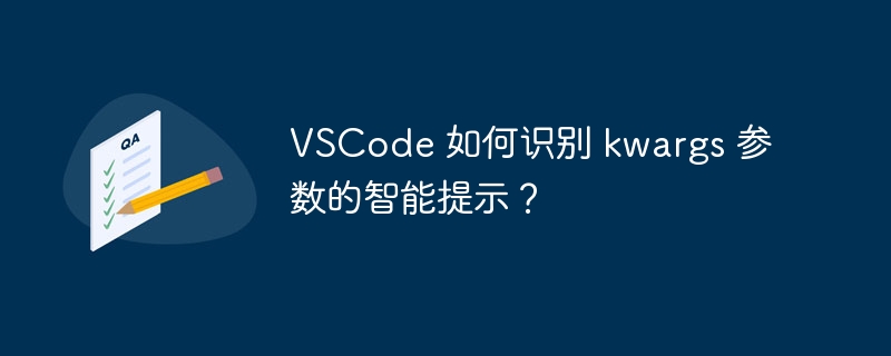 VSCode 如何识别 kwargs 参数的智能提示？