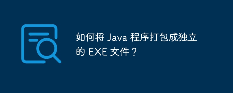 如何将 Java 程序打包成独立的 EXE 文件？