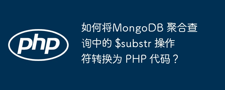 如何将MongoDB 聚合查询中的 $substr 操作符转换为 PHP 代码？