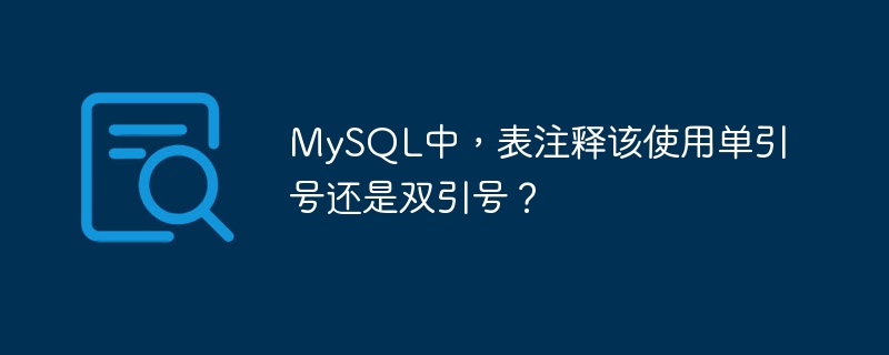 MySQL中，表注释该使用单引号还是双引号？