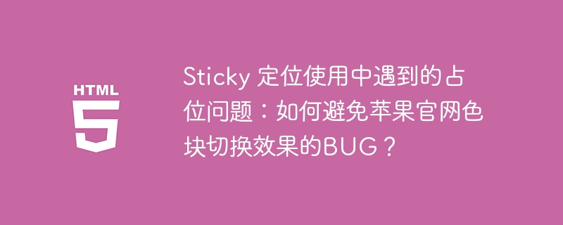 Sticky 定位使用中遇到的占位问题：如何避免苹果官网色块切换效果的BUG？ 
