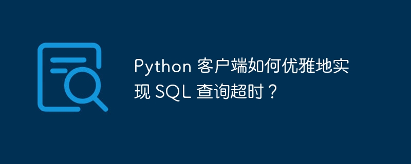 Python 客户端如何优雅地实现 SQL 查询超时？