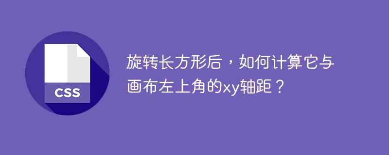 旋转长方形后，如何计算它与画布左上角的xy轴距？