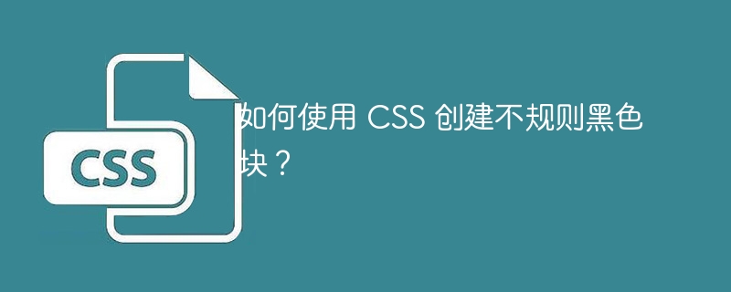 如何使用 CSS 创建不规则黑色块？