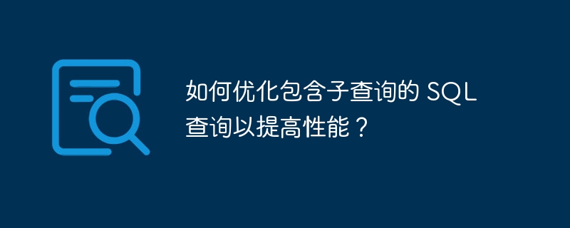 如何优化包含子查询的 SQL 查询以提高性能？