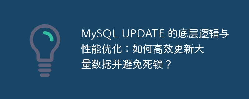MySQL UPDATE 的底层逻辑与性能优化：如何高效更新大量数据并避免死锁？