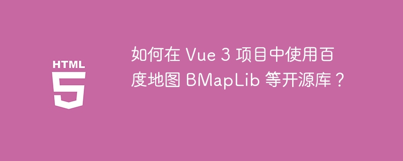 如何在 Vue 3 项目中使用百度地图 BMapLib 等开源库？ 
