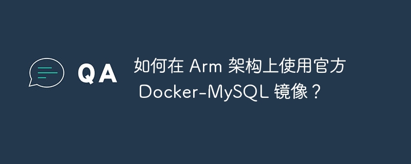 如何在 Arm 架构上使用官方 Docker-MySQL 镜像?