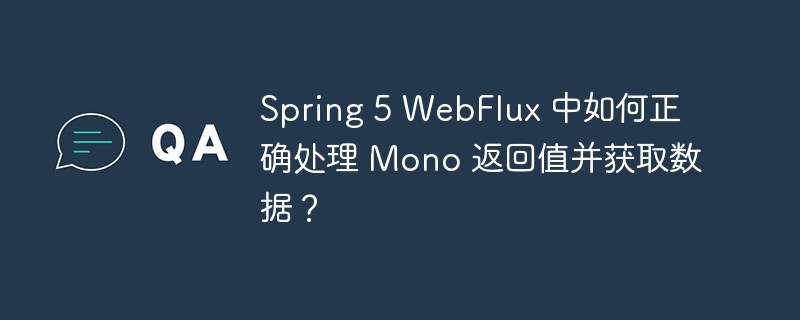 Spring 5 WebFlux 中如何正确处理 Mono 返回值并获取数据？ 
