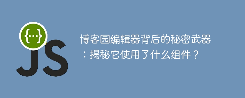 博客园编辑器背后的秘密武器：揭秘它使用了什么组件？
