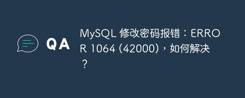 MySQL 修改密码报错：ERROR 1064 (42000)，如何解决？