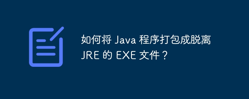 如何将 Java 程序打包成脱离 JRE 的 EXE 文件？