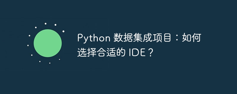 Python 数据集成项目：如何选择合适的 IDE？