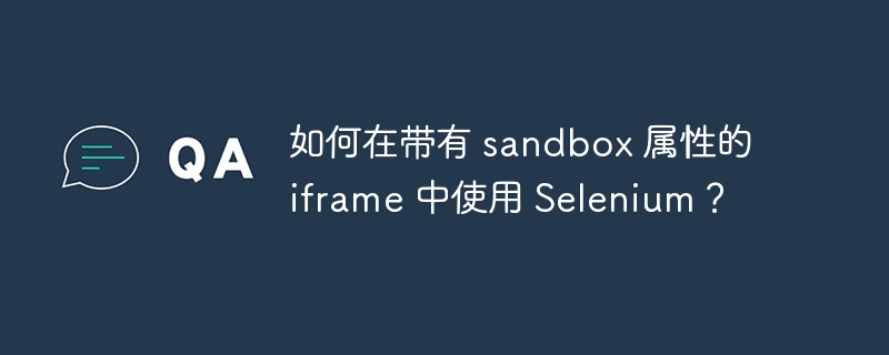 如何在带有 sandbox 属性的 iframe 中使用 Selenium？