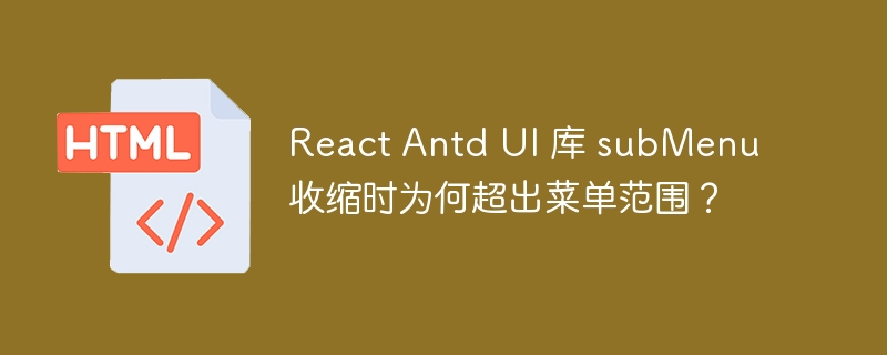 React Antd UI 库 subMenu 收缩时为何超出菜单范围?