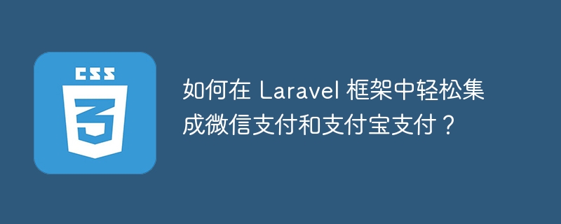 如何在 Laravel 框架中轻松集成微信支付和支付宝支付？