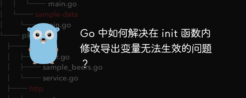 Go 中如何解决在 init 函数内修改导出变量无法生效的问题？