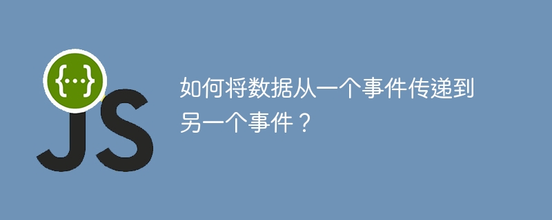 如何将数据从一个事件传递到另一个事件？