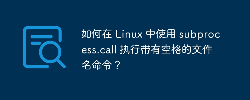 如何在 Linux 中使用 subprocess.call 执行带有空格的文件名命令？