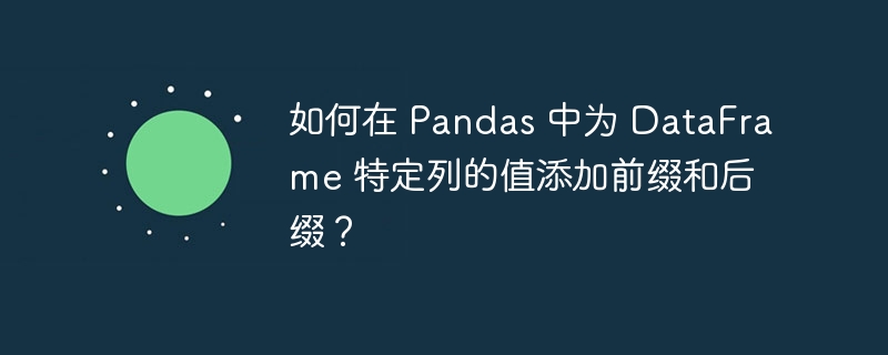 如何在 Pandas 中为 DataFrame 特定列的值添加前缀和后缀？
