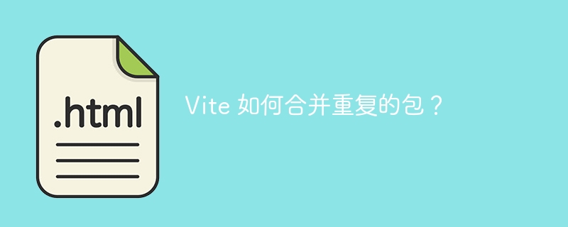 Vite 如何合并重复的包？ 
