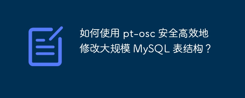 如何使用 pt-osc 安全高效地修改大规模 MySQL 表结构？