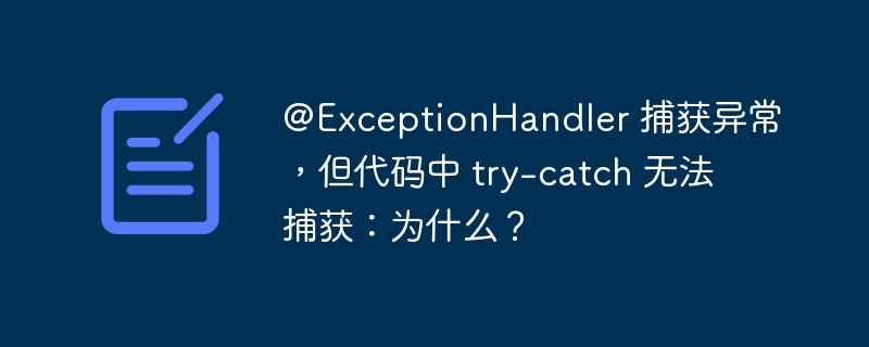 @ExceptionHandler 捕获异常，但代码中 try-catch 无法捕获：为什么？