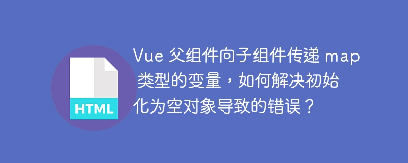 Vue 父组件向子组件传递 map 类型的变量，如何解决初始化为空对象导致的错误？ 
