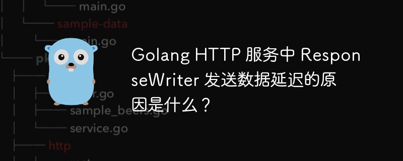 Golang HTTP 服务中 ResponseWriter 发送数据延迟的原因是什么？