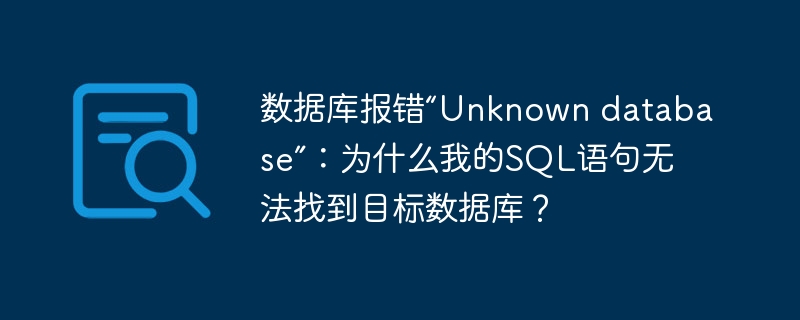 数据库报错“Unknown database”：为什么我的SQL语句无法找到目标数据库？