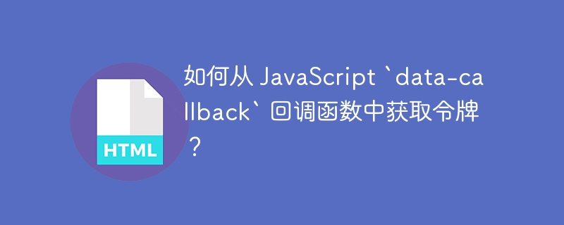 如何从 JavaScript `data-callback` 回调函数中获取令牌?