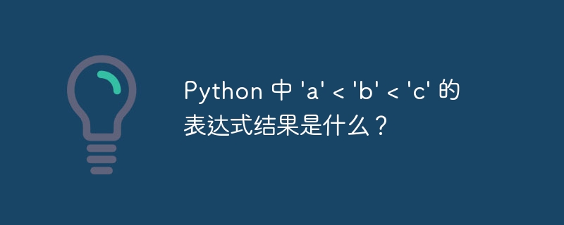 Python 中 'a' < 'b' < 'c' 的表达式结果是什么?