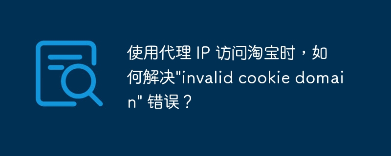 使用代理 IP 访问淘宝时，如何解决