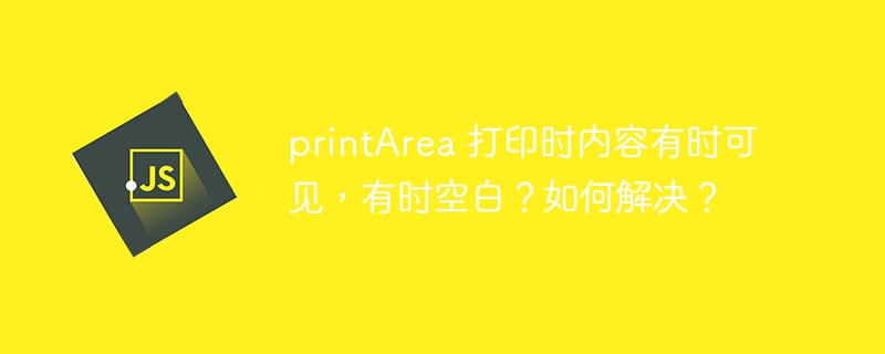 printArea 打印时内容有时可见，有时空白？如何解决？