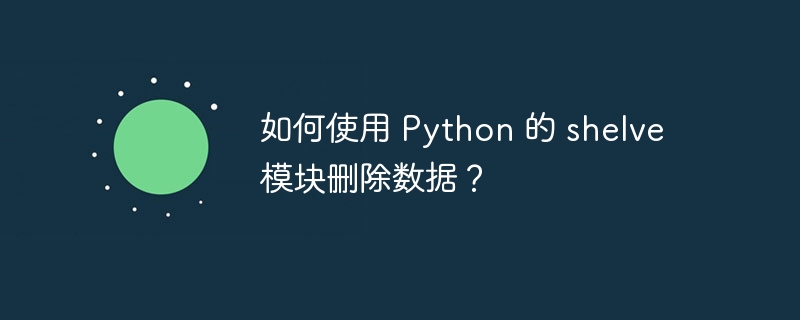 如何使用 Python 的 shelve 模块删除数据？