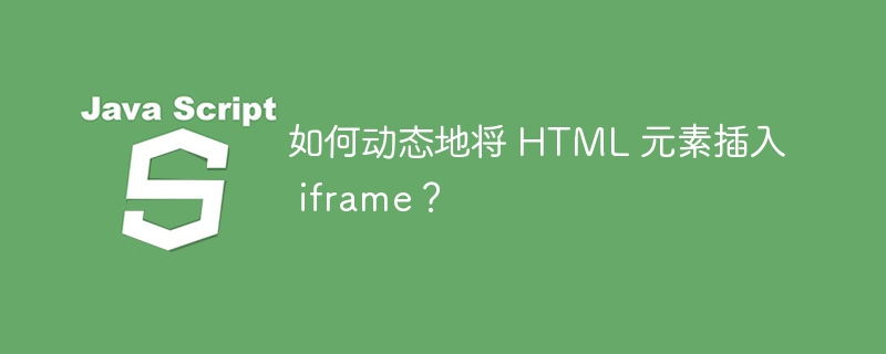如何动态地将 HTML 元素插入 iframe？