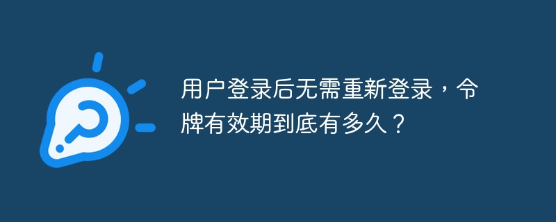用户登录后无需重新登录，令牌有效期到底有多久？