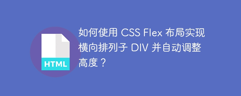 如何使用 CSS Flex 布局实现横向排列子 DIV 并自动调整高度？ 
