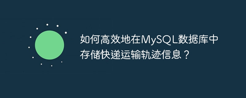 如何高效地在MySQL数据库中存储快递运输轨迹信息？