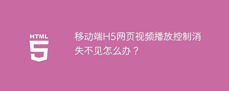 移动端H5网页视频播放控制消失不见怎么办？ 
