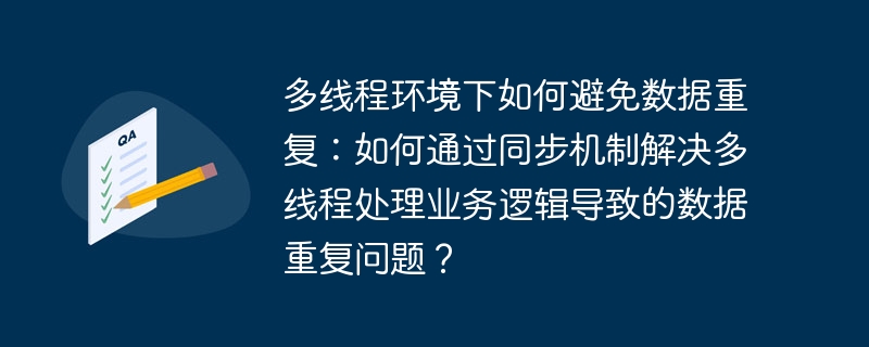 多线程环境下如何避免数据重复：如何通过同步机制解决多线程处理业务逻辑导致的数据重复问题？