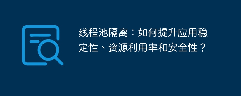 线程池隔离：如何提升应用稳定性、资源利用率和安全性？