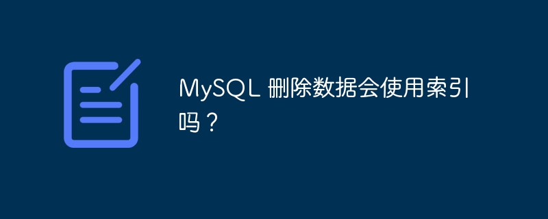 MySQL 删除数据会使用索引吗？