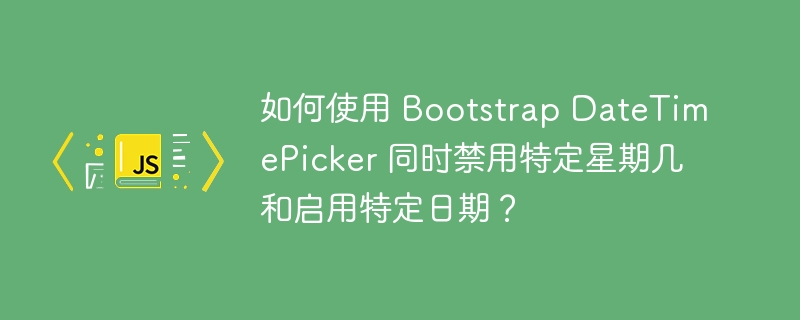 如何使用 Bootstrap DateTimePicker 同时禁用特定星期几和启用特定日期?
