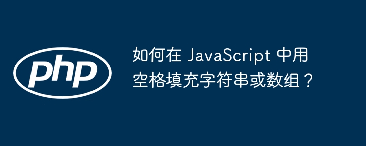 如何在 JavaScript 中用空格填充字符串或数组？